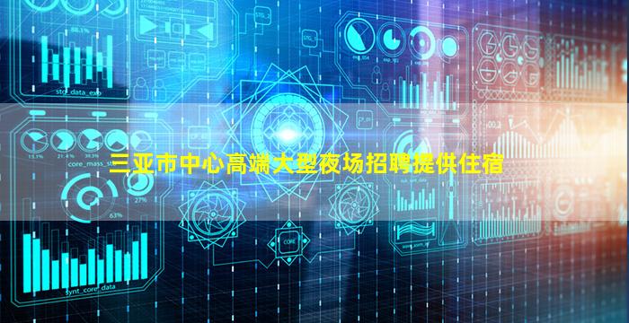 三亚市中心高端大型夜场招聘提供住宿